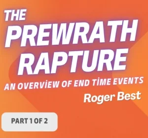 Prewrath Rapture: An Overview of End Time Events, Part 1 of 2 (Roger Best)